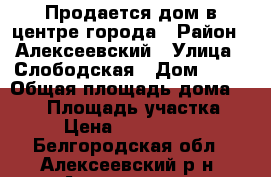 Продается дом в центре города › Район ­ Алексеевский › Улица ­ Слободская › Дом ­ 54 › Общая площадь дома ­ 153 › Площадь участка ­ 16 › Цена ­ 10 500 000 - Белгородская обл., Алексеевский р-н, Алексеевка г. Недвижимость » Дома, коттеджи, дачи продажа   . Белгородская обл.